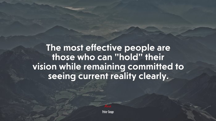 The most effective people are those who can “hold” their vision while remaining committed to seeing current reality clearly. | Peter Senge quote