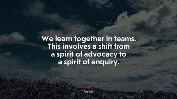 We learn together in teams. This involves a shift from a spirit of advocacy to a spirit of enquiry. | Peter Senge quote