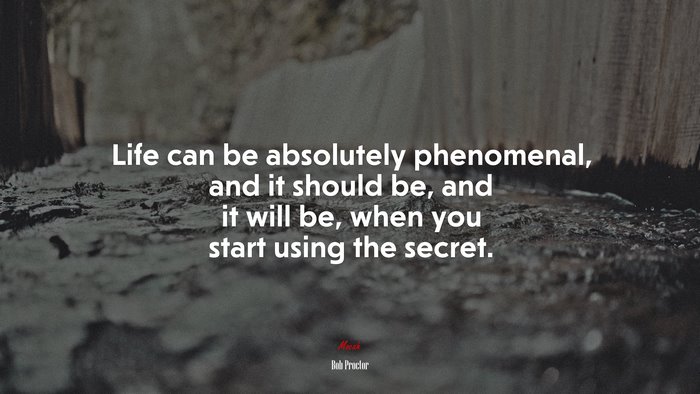 Life can be absolutely phenomenal, and it should be, and it will be, when you start using the secret. | Bob Proctor quote