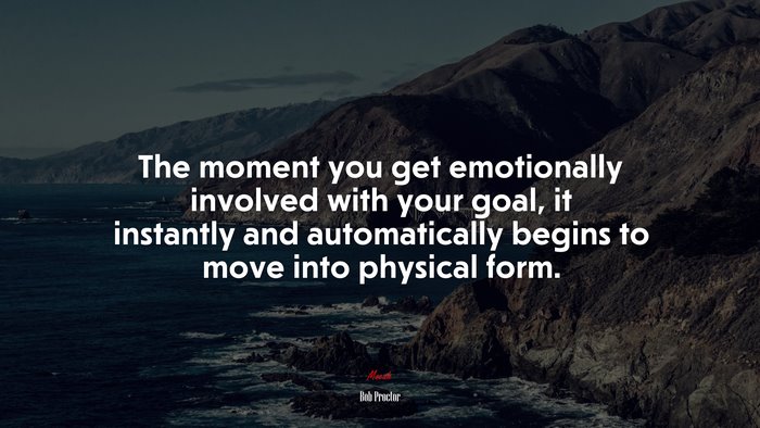 The moment you get emotionally involved with your goal, it instantly and automatically begins to move into physical form. | Bob Proctor quote