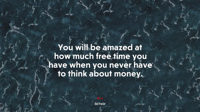 You will be amazed at how much free time you have when you never have to think about money. | Bob Proctor quote