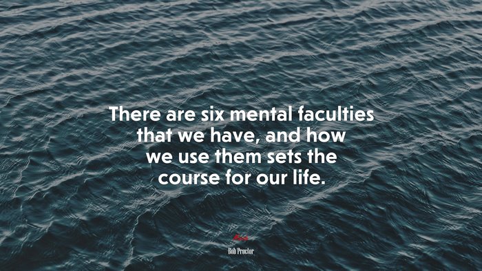 There are six mental faculties that we have, and how we use them sets the course for our life. | Bob Proctor quote