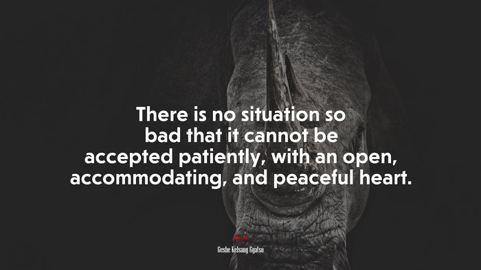 There is no situation so bad that it cannot be accepted patiently, with an open, accommodating, and peaceful heart. | Geshe Kelsang Gyatso quote