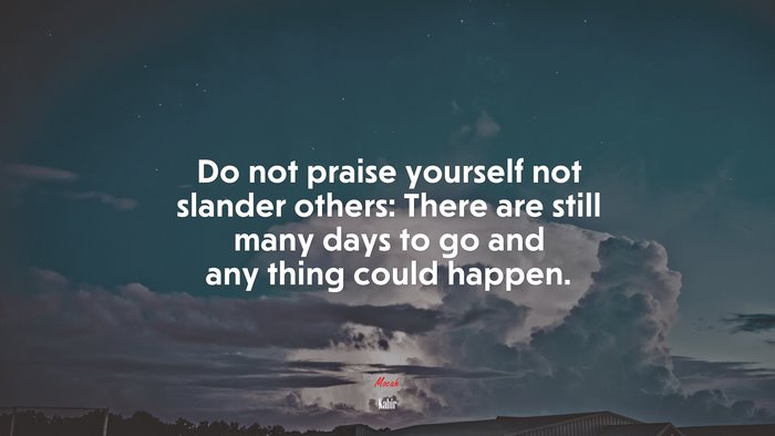 Do not praise yourself not slander others: There are still many days to go and any thing could happen. | Kabir quote