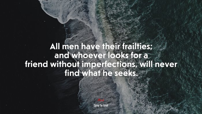 All men have their frailties; and whoever looks for a friend without imperfections, will never find what he seeks. | Cyrus the Great quote
