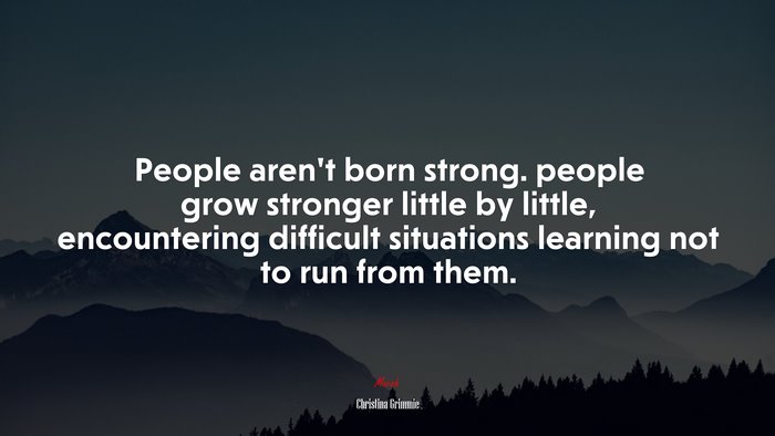 People aren’t born strong. people grow stronger little by little, encountering difficult situations learning not to run from them. | Christina Grimmie quote