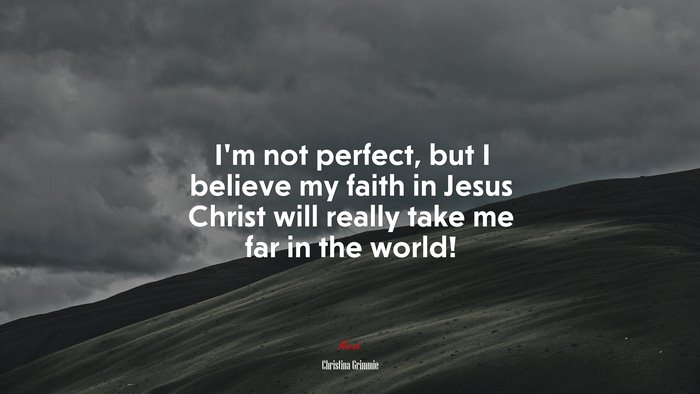 I’m not perfect, but I believe my faith in Jesus Christ will really take me far in the world! | Christina Grimmie quote
