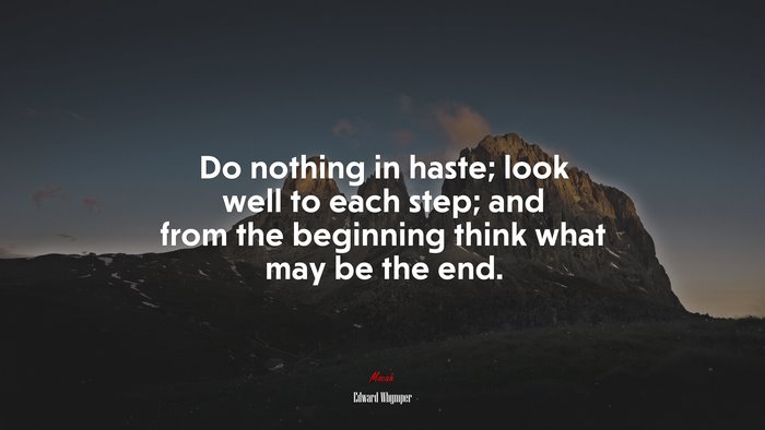 Do nothing in haste; look well to each step; and from the beginning think what may be the end. | Edward Whymper quote