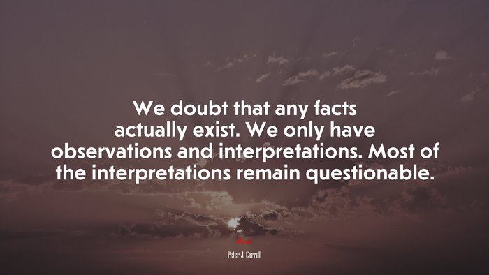 We doubt that any facts actually exist. We only have observations and interpretations. Most of the interpretations remain questionable. | Peter J. Carroll quote