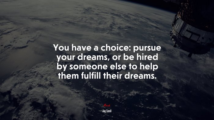 You have a choice: pursue your dreams, or be hired by someone else to help them fulfill their dreams. | Jay Samit quote