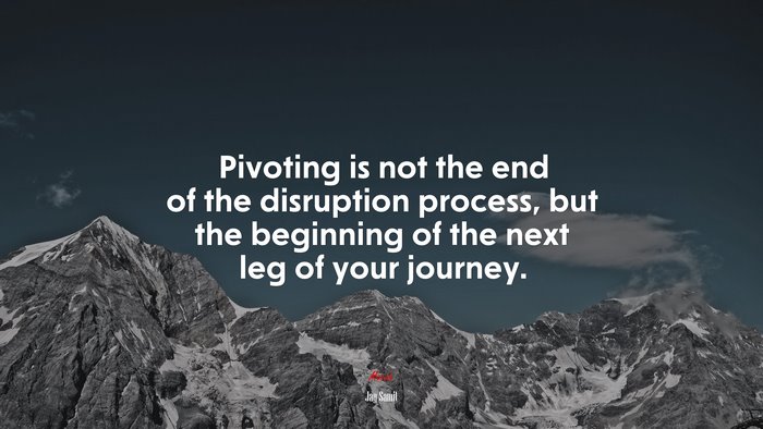 Pivoting is not the end of the disruption process, but the beginning of the next leg of your journey. | Jay Samit quote
