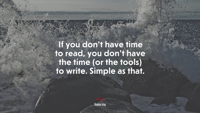 If you don’t have time to read, you don’t have the time (or the tools) to write. Simple as that. | Stephen King quote