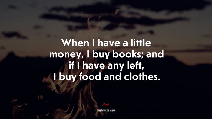 When I have a little money, I buy books; and if I have any left, I buy food and clothes. | Desiderius Erasmus quote