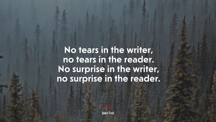 No tears in the writer, no tears in the reader. No surprise in the writer, no surprise in the reader. | Robert Frost quote