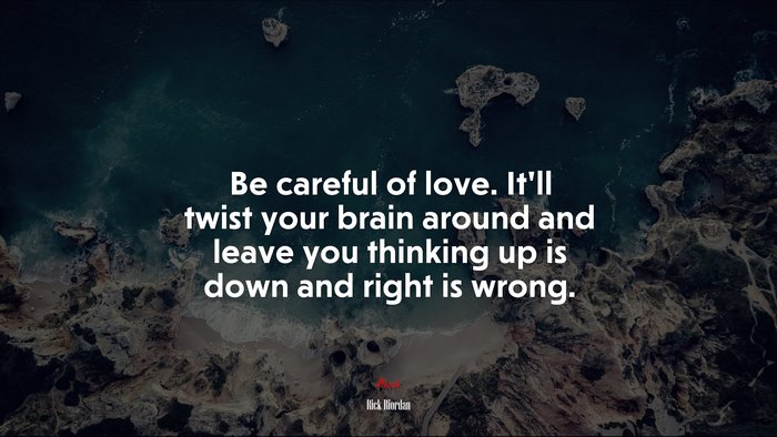 Be careful of love. It’ll twist your brain around and leave you thinking up is down and right is wrong. | Rick Riordan quote