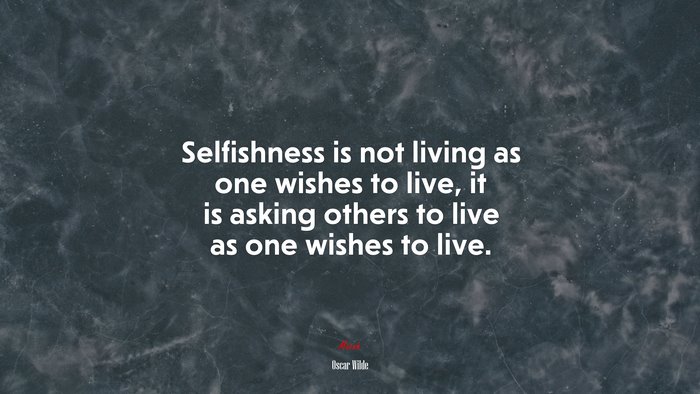 Selfishness is not living as one wishes to live, it is asking others to live as one wishes to live. | Oscar Wilde quote