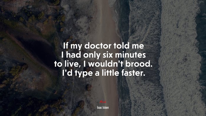 If my doctor told me I had only six minutes to live, I wouldn’t brood. I’d type a little faster. | Isaac Asimov quote