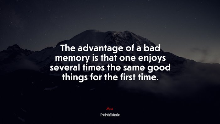 The advantage of a bad memory is that one enjoys several times the same good things for the first time. | Friedrich Nietzsche quote