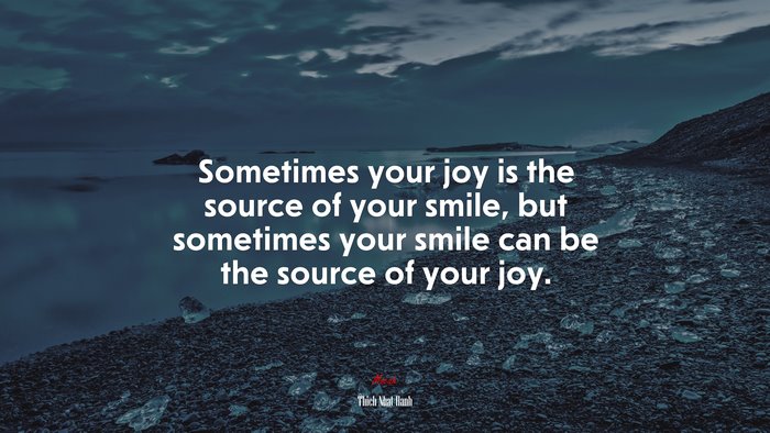 Sometimes your joy is the source of your smile, but sometimes your ...