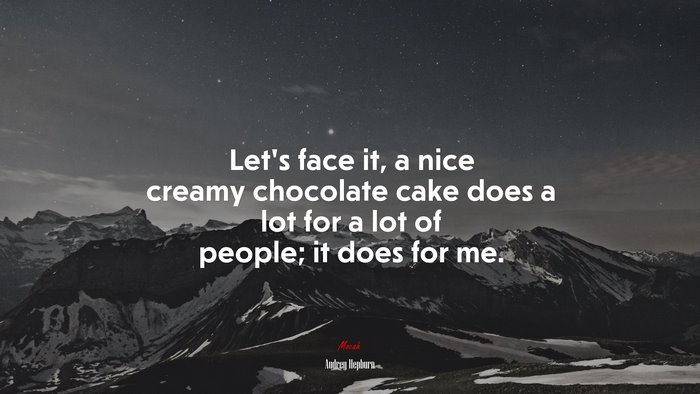 Lets face it, a nice creamy chocolate cake does a lot for a lot of people; it does for me. | Audrey Hepburn quote