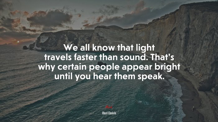 We all know that light travels faster than sound. That’s why certain people appear bright until you hear them speak. | Albert Einstein quote