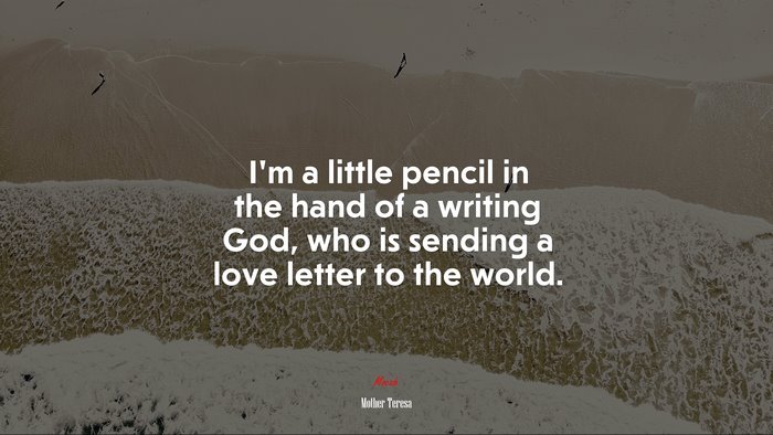 I’m a little pencil in the hand of a writing God, who is sending a love letter to the world. | Mother Teresa quote