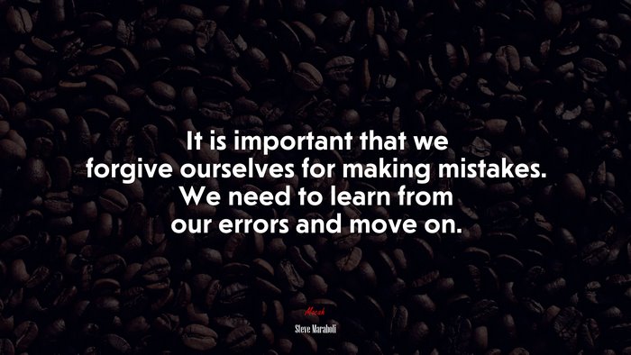 It is important that we forgive ourselves for making mistakes. We need to learn from our errors and move on. | Steve Maraboli quote
