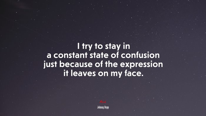 I try to stay in a constant state of confusion just because of the expression it leaves on my face. | Johnny Depp quote