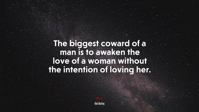 The biggest coward of a man is to awaken the love of a woman without the intention of loving her. | Bob Marley quote