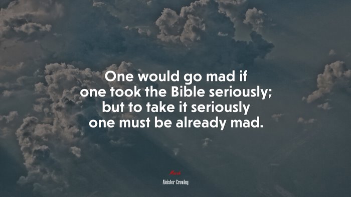 One would go mad if one took the Bible seriously; but to take it seriously one must be already mad. | Aleister Crowley quote