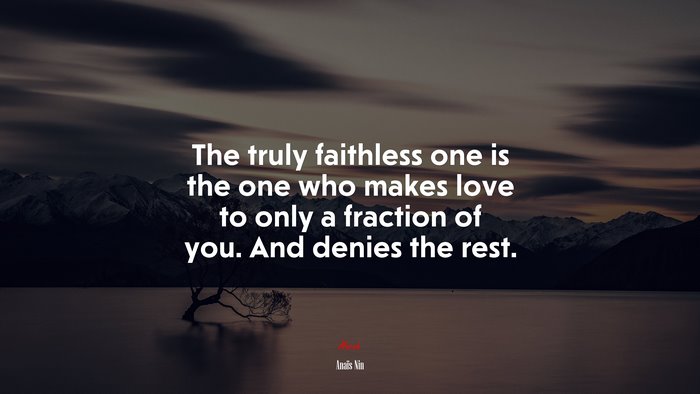 The truly faithless one is the one who makes love to only a fraction of you. And denies the rest. | Anaïs Nin quote