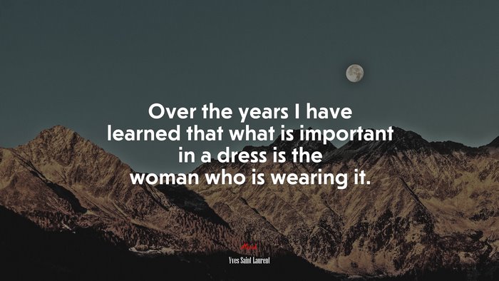 Over the years I have learned that what is important in a dress is the woman who is wearing it. | Yves Saint Laurent quote