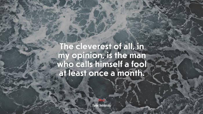 The cleverest of all, in my opinion, is the man who calls himself a fool at least once a month. | Fyodor Dostoyevsky quote