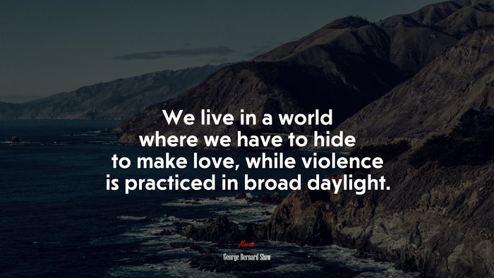 We live in a world where we have to hide to make love, while violence is practiced in broad daylight. | George Bernard Shaw quote