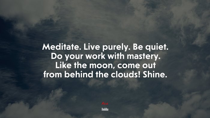 Meditate. Live purely. Be quiet. Do your work with mastery. Like the moon, come out from behind the clouds! Shine. | Buddha quote