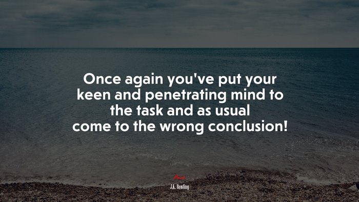 Once again you’ve put your keen and penetrating mind to the task and as usual come to the wrong conclusion! | J.K. Rowling quote