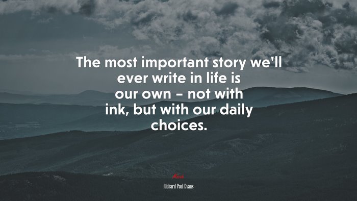 The most important story we’ll ever write in life is our own – not with ink, but with our daily choices. | Richard Paul Evans quote