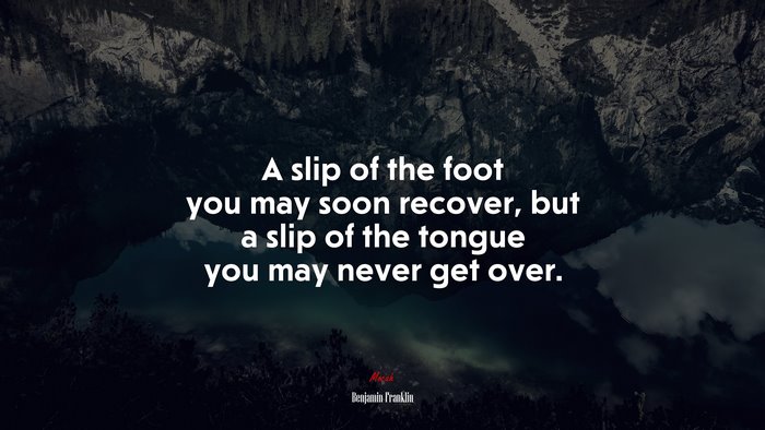A slip of the foot you may soon recover, but a slip of the tongue you may never get over. | Benjamin Franklin quote
