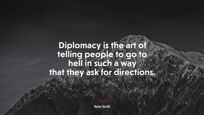 Diplomacy is the art of telling people to go to hell in such a way that they ask for directions. | Winston Churchill quote