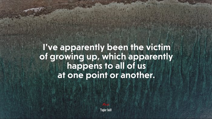 I’ve apparently been the victim of growing up, which apparently happens to all of us at one point or another. | Taylor Swift quote