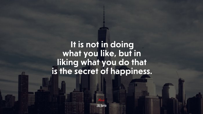 It is not in doing what you like, but in liking what you do that is the secret of happiness. | J.M. Barrie quote