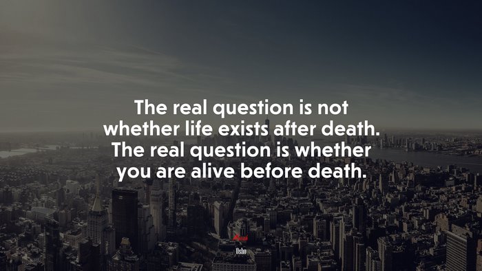The real question is not whether life exists after death. The real question is whether you are alive before death. | Osho quote
