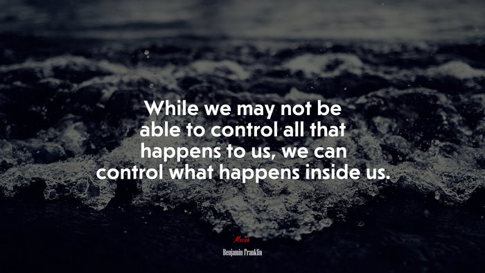 While we may not be able to control all that happens to us, we can control what happens inside us. | Benjamin Franklin quote