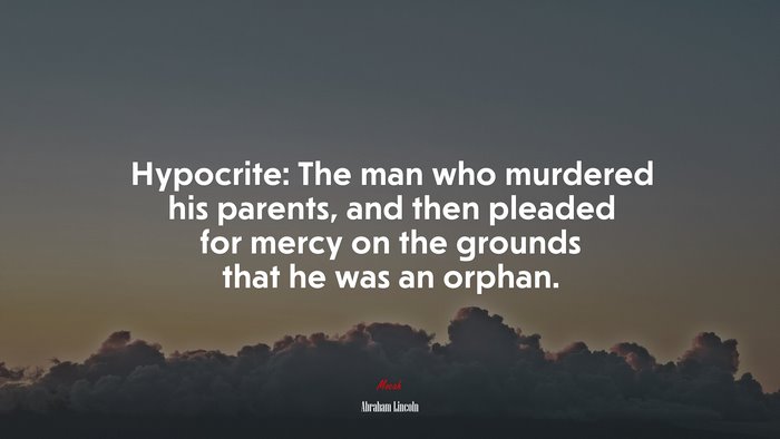 Hypocrite: The man who murdered his parents, and then pleaded for mercy on the grounds that he was an orphan. | Abraham Lincoln quote