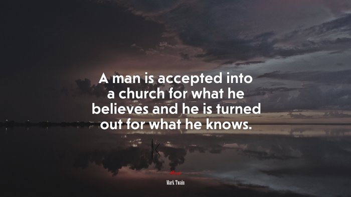 A man is accepted into a church for what he believes and he is turned out for what he knows. | Mark Twain quote