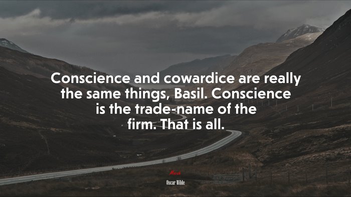 Conscience and cowardice are really the same things, Basil. Conscience is the trade-name of the firm. That is all. | Oscar Wilde quote