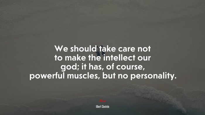 We should take care not to make the intellect our god; it has, of course, powerful muscles, but no personality. | Albert Einstein quote