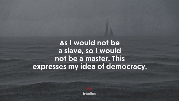 As I would not be a slave, so I would not be a master. This expresses my idea of democracy. | Abraham Lincoln quote