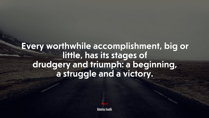 Every worthwhile accomplishment, big or little, has its stages of drudgery and triumph: a beginning, a struggle and a victory. | Mahatma Gandhi quote