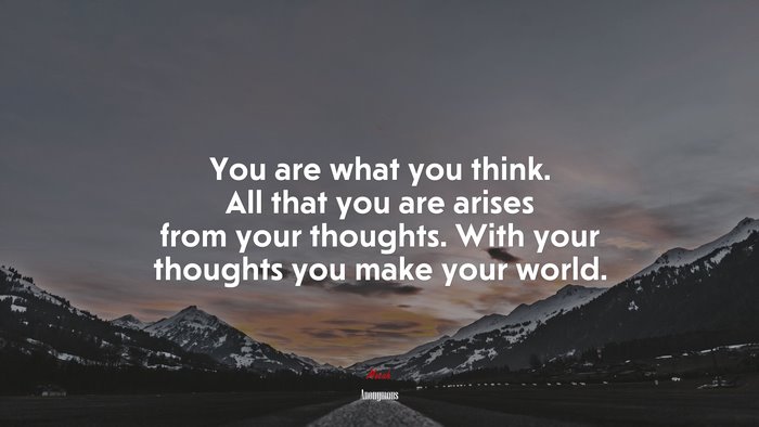 You are what you think. All that you are arises from your thoughts. With your thoughts you make your world. | Anonymous quote